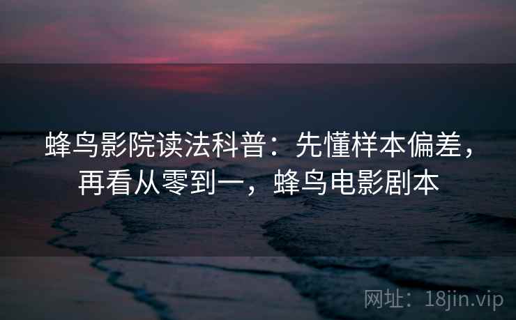蜂鸟影院读法科普:先懂样本偏差,再看从零到一,蜂鸟电影剧本 蜂鸟影院读法科普:先懂样本偏差,再看从零到一,蜂鸟电影剧本