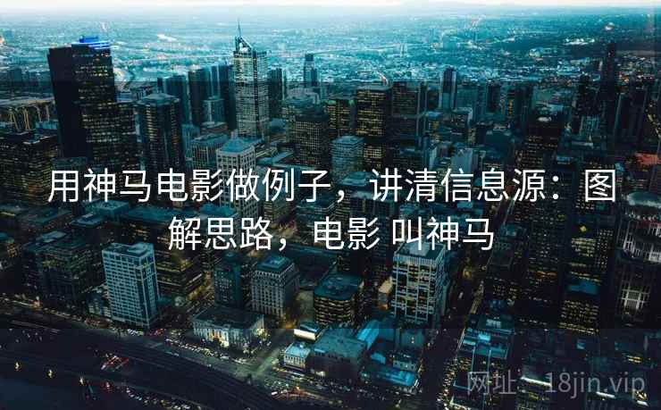 用神马电影做例子,讲清信息源:图解思路,电影 叫神马 用神马电影做例子,讲清信息源:图解思路,电影 叫神马