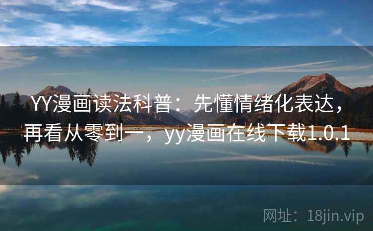YY漫画读法科普:先懂情绪化表达,再看从零到一,yy漫画在线下载1.0.1 YY漫画读法科普:先懂情绪化表达,再看从零到一,yy漫画在线下载1.0.1