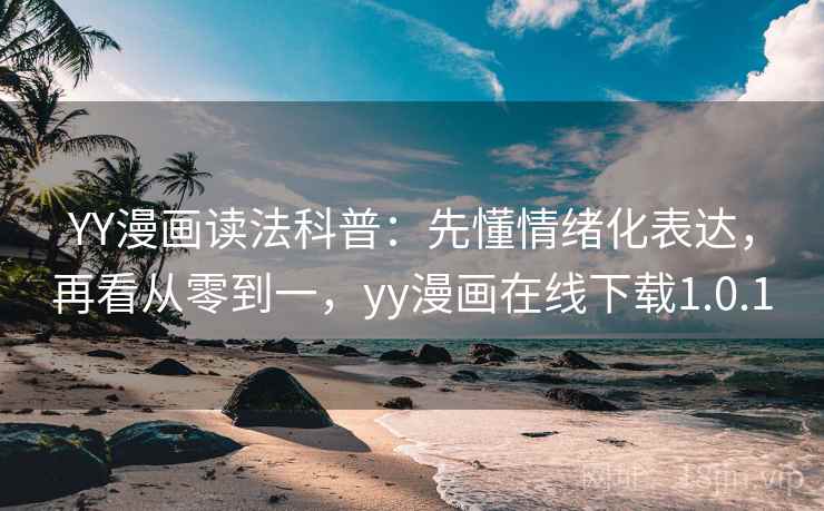 YY漫画读法科普:先懂情绪化表达,再看从零到一,yy漫画在线下载1.0.1 YY漫画读法科普:先懂情绪化表达,再看从零到一,yy漫画在线下载1.0.1