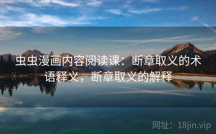 虫虫漫画内容阅读课:断章取义的术语释义,断章取义的解释 虫虫漫画内容阅读课:断章取义的术语释义,断章取义的解释