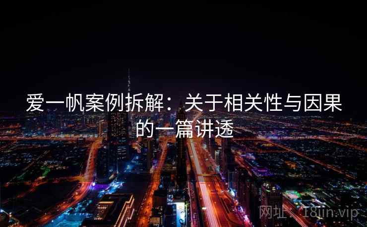 爱一帆案例拆解:关于相关性与因果的一篇讲透 爱一帆案例拆解:关于相关性与因果的一篇讲透