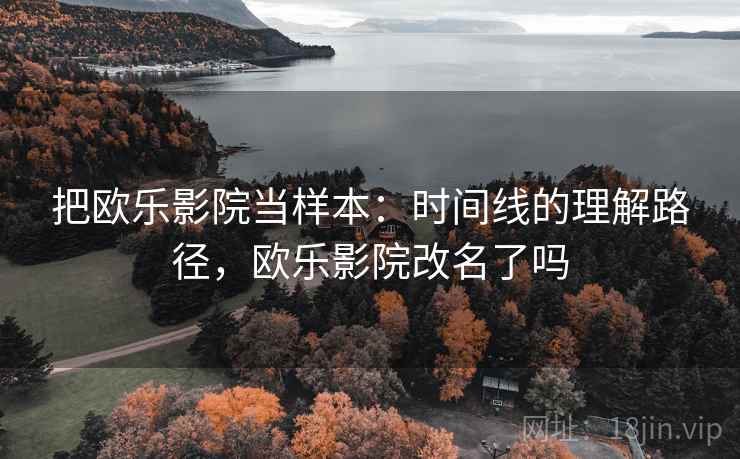 把欧乐影院当样本:时间线的理解路径,欧乐影院改名了吗 把欧乐影院当样本:时间线的理解路径,欧乐影院改名了吗