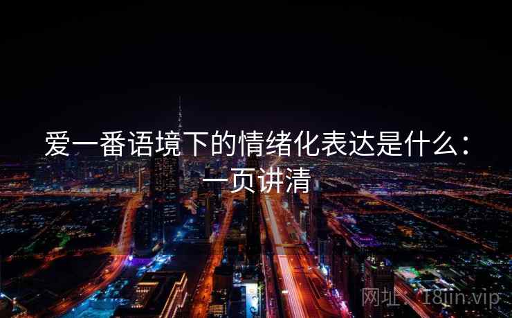 爱一番语境下的情绪化表达是什么:一页讲清 爱一番语境下的情绪化表达是什么:一页讲清