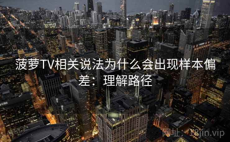 菠萝TV相关说法为什么会出现样本偏差:理解路径 菠萝TV相关说法为什么会出现样本偏差:理解路径