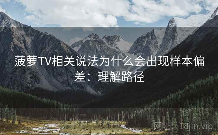菠萝TV相关说法为什么会出现样本偏差:理解路径 菠萝TV相关说法为什么会出现样本偏差:理解路径