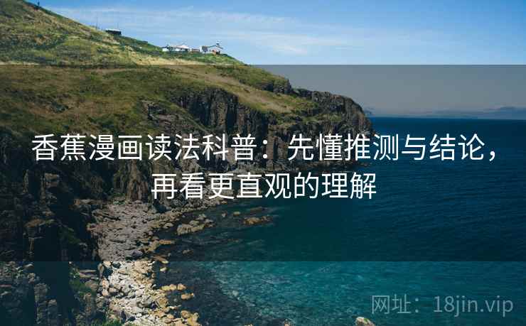 香蕉漫画读法科普:先懂推测与结论,再看更直观的理解 香蕉漫画读法科普:先懂推测与结论,再看更直观的理解