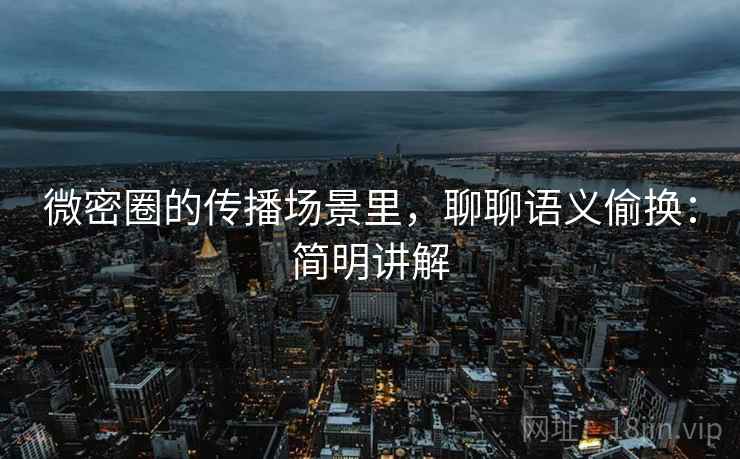 微密圈的传播场景里,聊聊语义偷换:简明讲解 微密圈的传播场景里,聊聊语义偷换:简明讲解