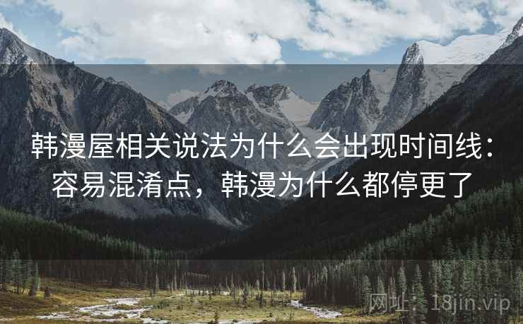 韩漫屋相关说法为什么会出现时间线:容易混淆点,韩漫为什么都停更了 韩漫屋相关说法为什么会出现时间线:容易混淆点,韩漫为什么都停更了