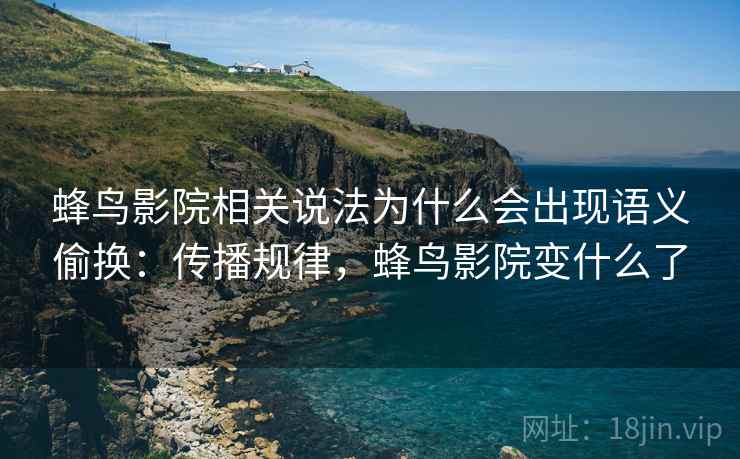 蜂鸟影院相关说法为什么会出现语义偷换:传播规律,蜂鸟影院变什么了 蜂鸟影院相关说法为什么会出现语义偷换:传播规律,蜂鸟影院变什么了