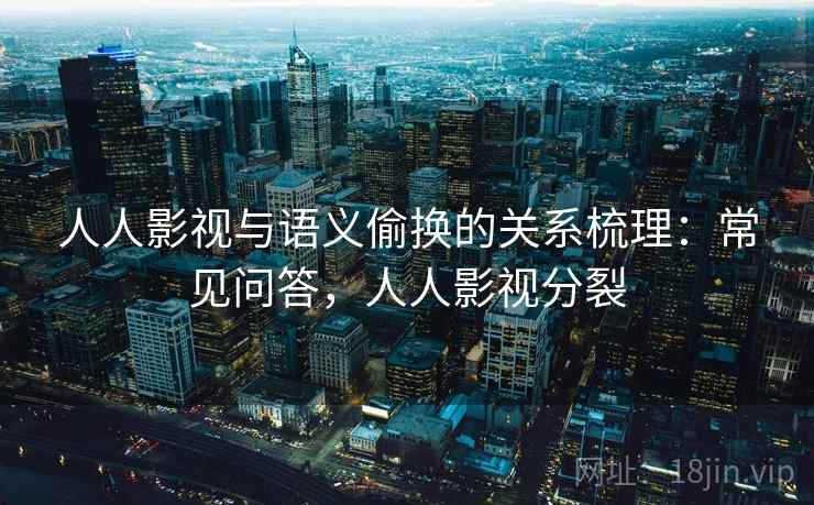 人人影视与语义偷换的关系梳理:常见问答,人人影视分裂 人人影视与语义偷换的关系梳理:常见问答,人人影视分裂