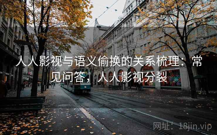 人人影视与语义偷换的关系梳理:常见问答,人人影视分裂 人人影视与语义偷换的关系梳理:常见问答,人人影视分裂