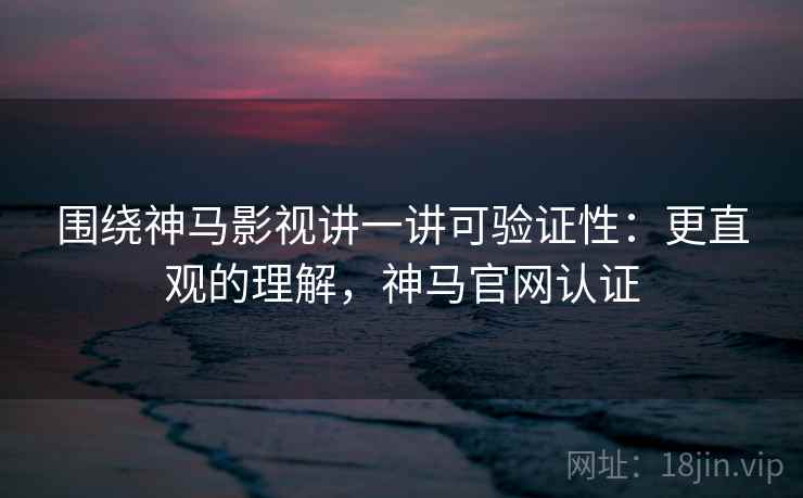 围绕神马影视讲一讲可验证性:更直观的理解,神马官网认证 围绕神马影视讲一讲可验证性:更直观的理解,神马官网认证