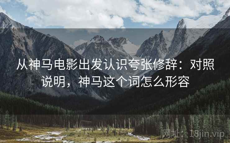 从神马电影出发认识夸张修辞:对照说明,神马这个词怎么形容 从神马电影出发认识夸张修辞:对照说明,神马这个词怎么形容