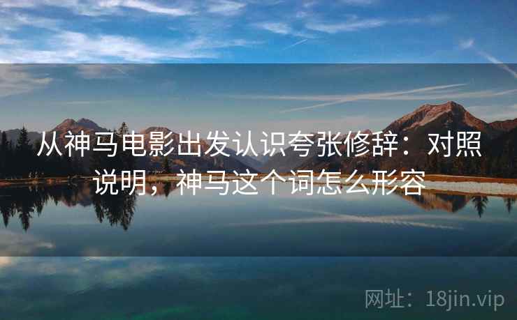 从神马电影出发认识夸张修辞:对照说明,神马这个词怎么形容 从神马电影出发认识夸张修辞:对照说明,神马这个词怎么形容
