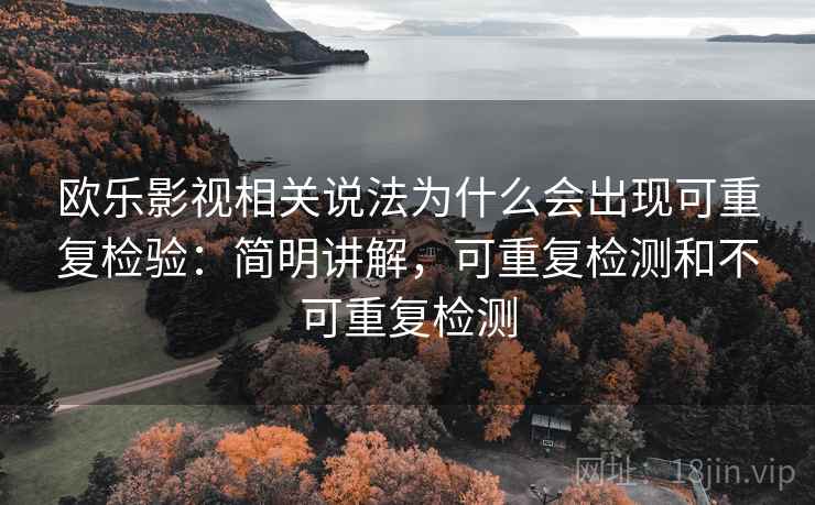 欧乐影视相关说法为什么会出现可重复检验:简明讲解,可重复检测和不可重复检测 欧乐影视相关说法为什么会出现可重复检验:简明讲解,可重复检测和不可重复检测