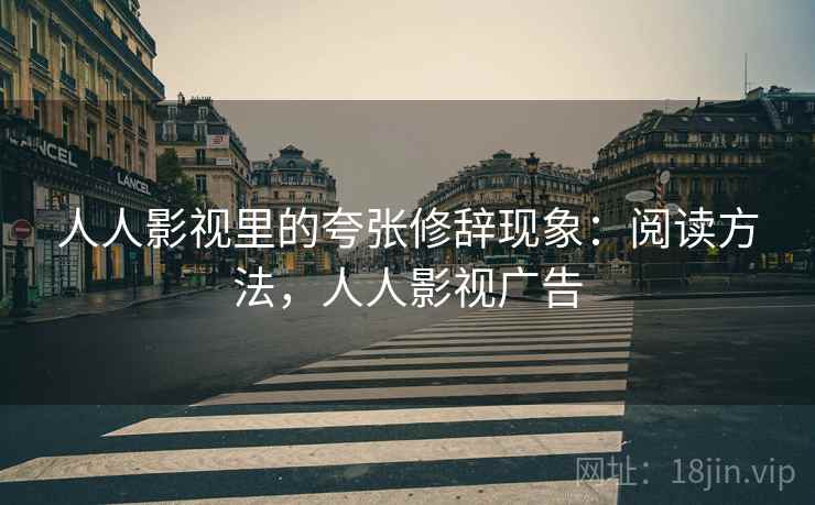 人人影视里的夸张修辞现象:阅读方法,人人影视广告 人人影视里的夸张修辞现象:阅读方法,人人影视广告