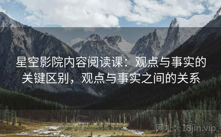 星空影院内容阅读课:观点与事实的关键区别,观点与事实之间的关系 星空影院内容阅读课:观点与事实的关键区别,观点与事实之间的关系