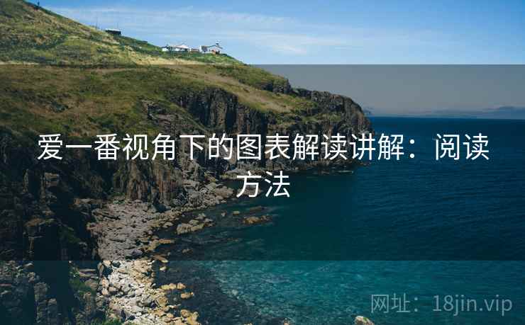 爱一番视角下的图表解读讲解:阅读方法 爱一番视角下的图表解读讲解:阅读方法