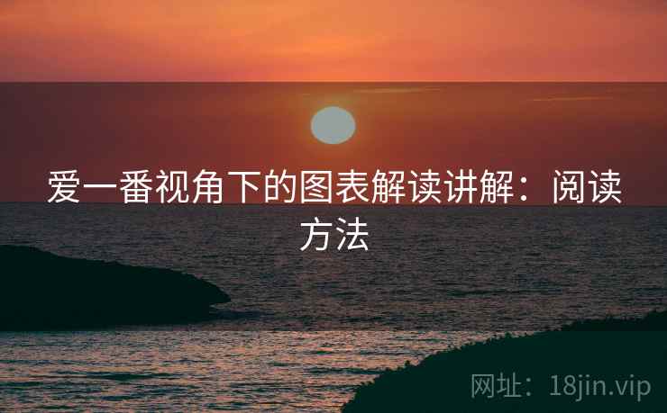 爱一番视角下的图表解读讲解:阅读方法 爱一番视角下的图表解读讲解:阅读方法