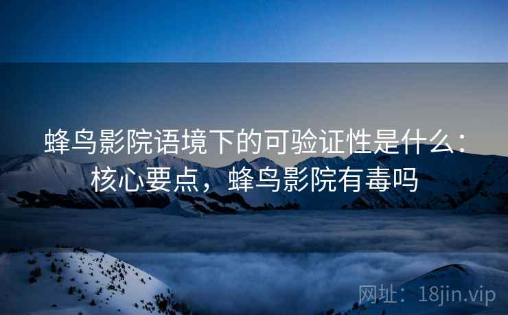 蜂鸟影院语境下的可验证性是什么:核心要点,蜂鸟影院有毒吗 蜂鸟影院语境下的可验证性是什么:核心要点,蜂鸟影院有毒吗