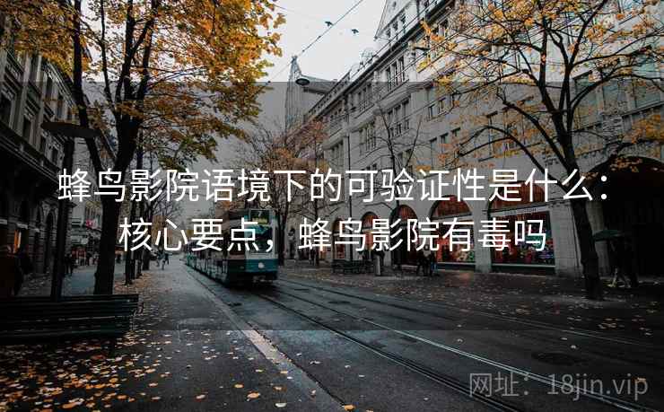 蜂鸟影院语境下的可验证性是什么:核心要点,蜂鸟影院有毒吗 蜂鸟影院语境下的可验证性是什么:核心要点,蜂鸟影院有毒吗