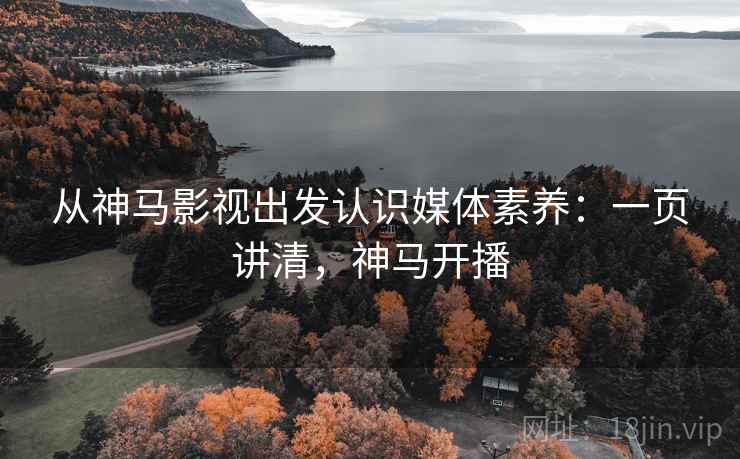 从神马影视出发认识媒体素养:一页讲清,神马开播 从神马影视出发认识媒体素养:一页讲清,神马开播