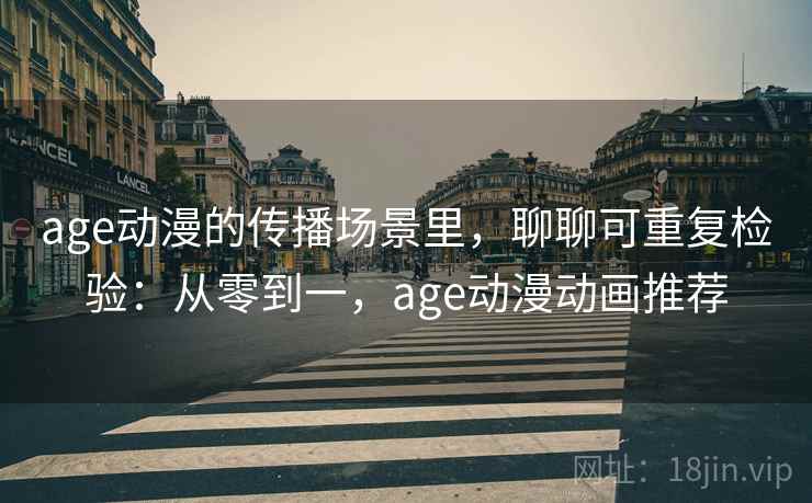 age动漫的传播场景里,聊聊可重复检验:从零到一,age动漫动画推荐 age动漫的传播场景里,聊聊可重复检验:从零到一,age动漫动画推荐