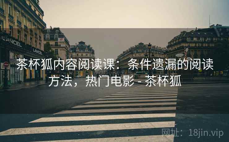 茶杯狐内容阅读课:条件遗漏的阅读方法,热门电影 - 茶杯狐 茶杯狐内容阅读课:条件遗漏的阅读方法,热门电影 - 茶杯狐