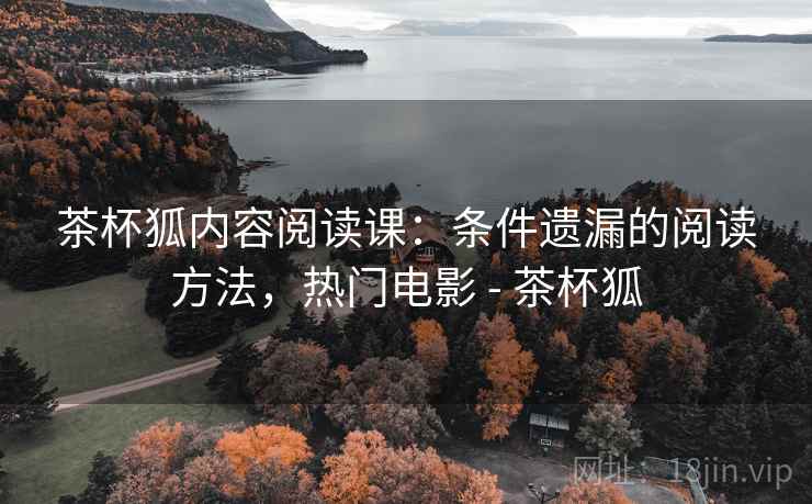 茶杯狐内容阅读课:条件遗漏的阅读方法,热门电影 - 茶杯狐 茶杯狐内容阅读课:条件遗漏的阅读方法,热门电影 - 茶杯狐