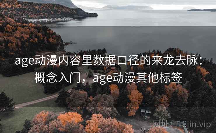 age动漫内容里数据口径的来龙去脉:概念入门,age动漫其他标签 age动漫内容里数据口径的来龙去脉:概念入门,age动漫其他标签
