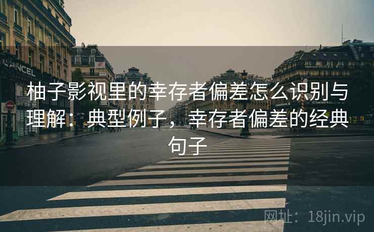柚子影视里的幸存者偏差怎么识别与理解:典型例子,幸存者偏差的经典句子 柚子影视里的幸存者偏差怎么识别与理解:典型例子,幸存者偏差的经典句子