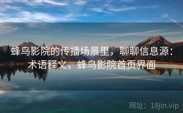 蜂鸟影院的传播场景里,聊聊信息源:术语释义,蜂鸟影院首页界面 蜂鸟影院的传播场景里,聊聊信息源:术语释义,蜂鸟影院首页界面