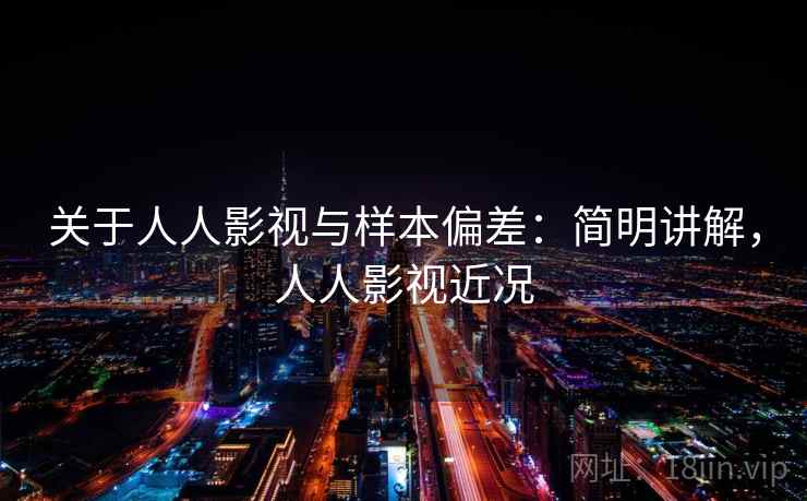 关于人人影视与样本偏差:简明讲解,人人影视近况 关于人人影视与样本偏差:简明讲解,人人影视近况