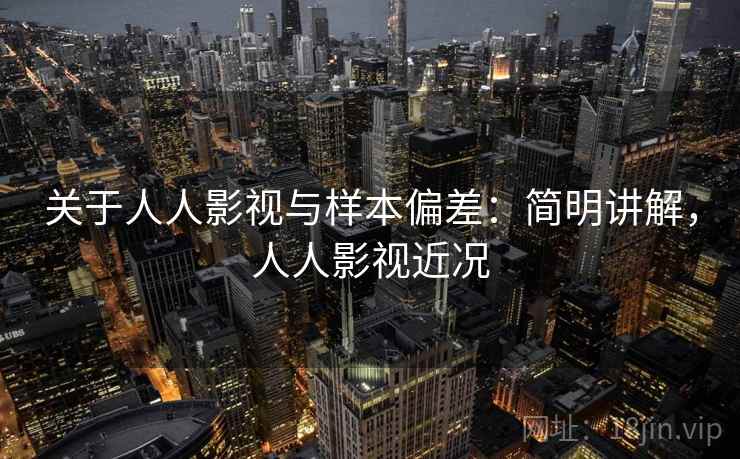 关于人人影视与样本偏差:简明讲解,人人影视近况 关于人人影视与样本偏差:简明讲解,人人影视近况