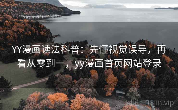 YY漫画读法科普:先懂视觉误导,再看从零到一,yy漫画首页网站登录 YY漫画读法科普:先懂视觉误导,再看从零到一,yy漫画首页网站登录