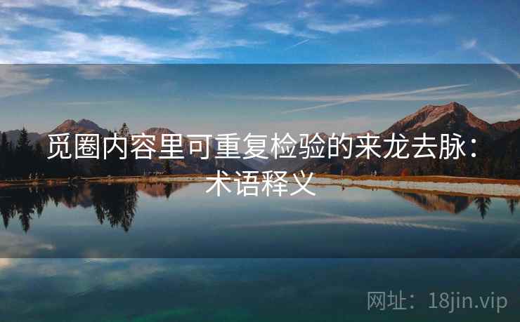 觅圈内容里可重复检验的来龙去脉:术语释义 觅圈内容里可重复检验的来龙去脉:术语释义