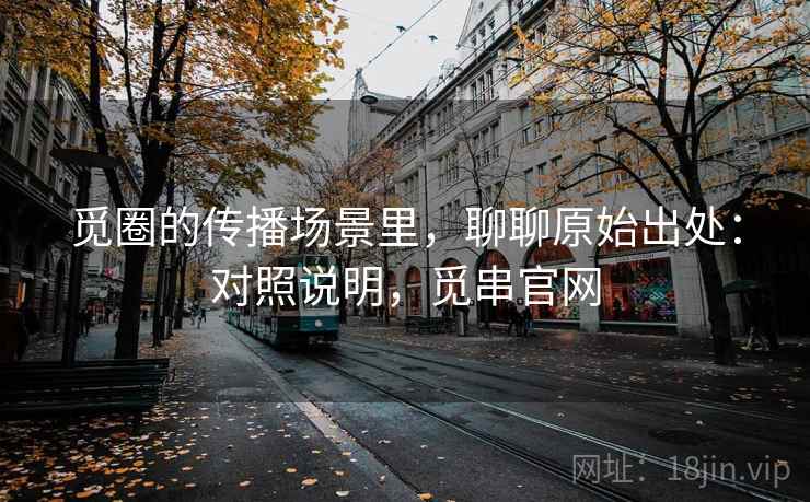 觅圈的传播场景里,聊聊原始出处:对照说明,觅串官网 觅圈的传播场景里,聊聊原始出处:对照说明,觅串官网