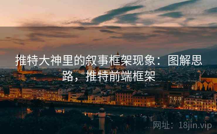 推特大神里的叙事框架现象:图解思路,推特前端框架 推特大神里的叙事框架现象:图解思路,推特前端框架