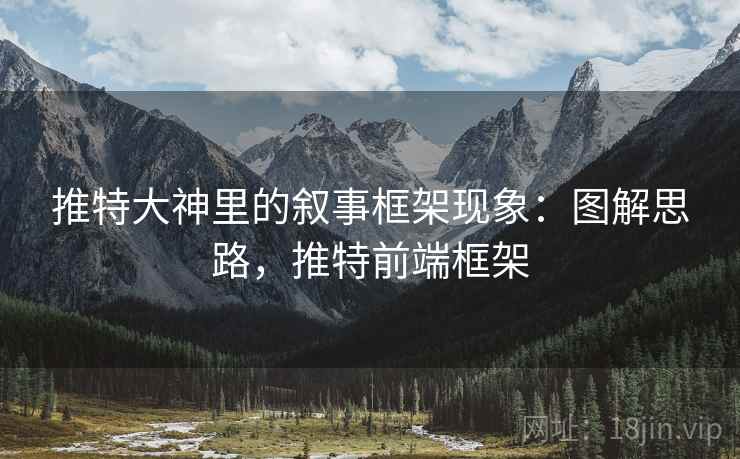 推特大神里的叙事框架现象:图解思路,推特前端框架 推特大神里的叙事框架现象:图解思路,推特前端框架