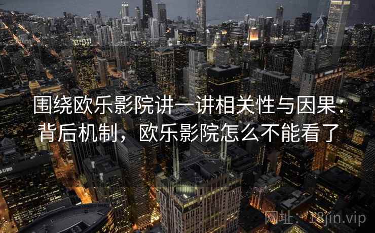 围绕欧乐影院讲一讲相关性与因果:背后机制,欧乐影院怎么不能看了 围绕欧乐影院讲一讲相关性与因果:背后机制,欧乐影院怎么不能看了