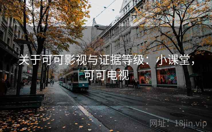 关于可可影视与证据等级:小课堂,可可电视 关于可可影视与证据等级:小课堂,可可电视