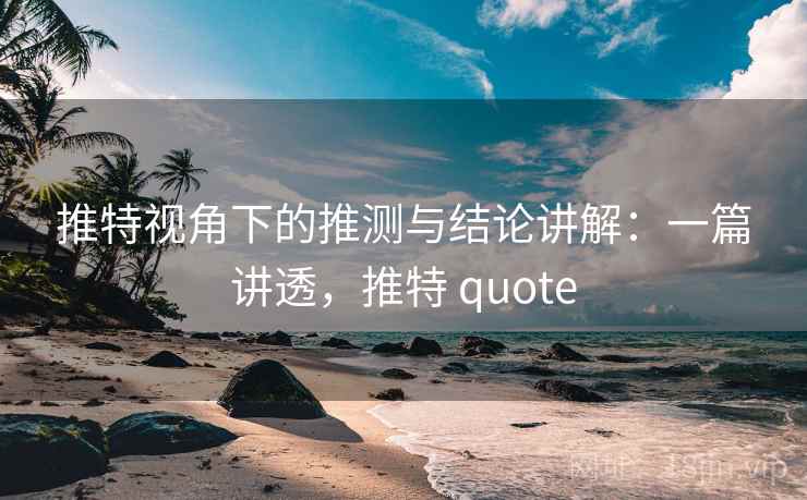 推特视角下的推测与结论讲解:一篇讲透,推特 quote 推特视角下的推测与结论讲解:一篇讲透,推特 quote