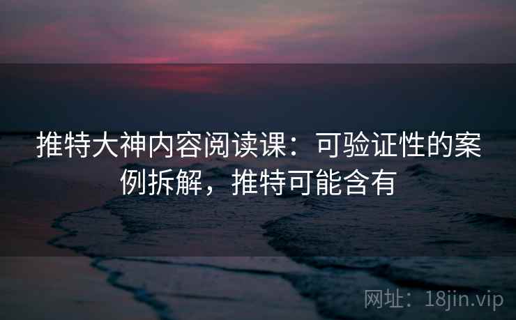 推特大神内容阅读课:可验证性的案例拆解,推特可能含有 推特大神内容阅读课:可验证性的案例拆解,推特可能含有
