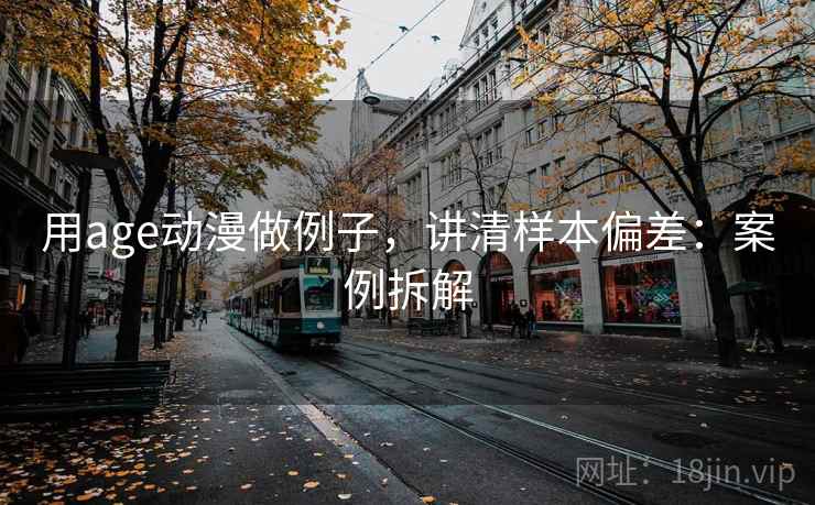 用age动漫做例子,讲清样本偏差:案例拆解 用age动漫做例子,讲清样本偏差:案例拆解