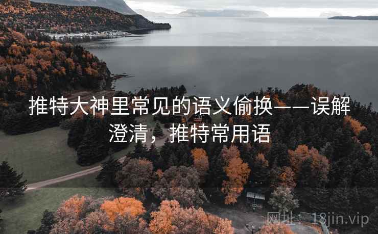 推特大神里常见的语义偷换——误解澄清,推特常用语 推特大神里常见的语义偷换——误解澄清,推特常用语