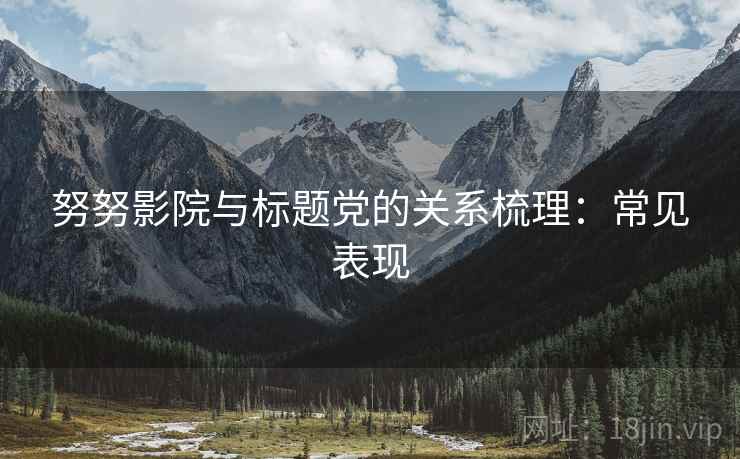 努努影院与标题党的关系梳理:常见表现 努努影院与标题党的关系梳理:常见表现