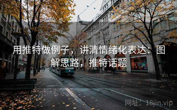 用推特做例子,讲清情绪化表达:图解思路,推特话题 用推特做例子,讲清情绪化表达:图解思路,推特话题