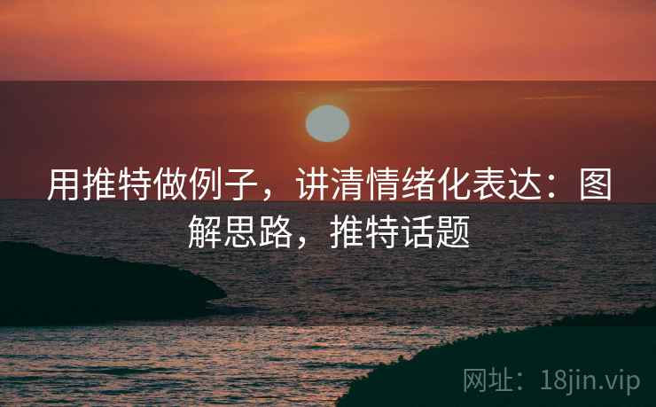 用推特做例子,讲清情绪化表达:图解思路,推特话题 用推特做例子,讲清情绪化表达:图解思路,推特话题