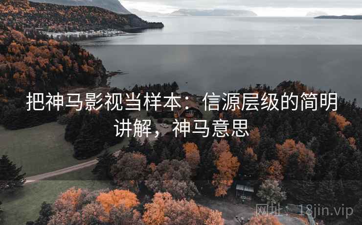 把神马影视当样本:信源层级的简明讲解,神马意思 把神马影视当样本:信源层级的简明讲解,神马意思
